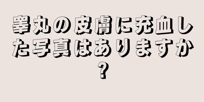 睾丸の皮膚に充血した写真はありますか?