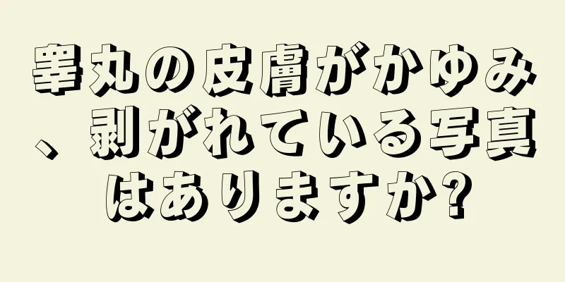 睾丸の皮膚がかゆみ、剥がれている写真はありますか?