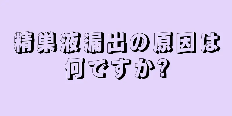 精巣液漏出の原因は何ですか?