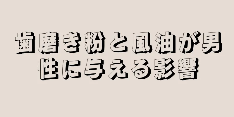 歯磨き粉と風油が男性に与える影響