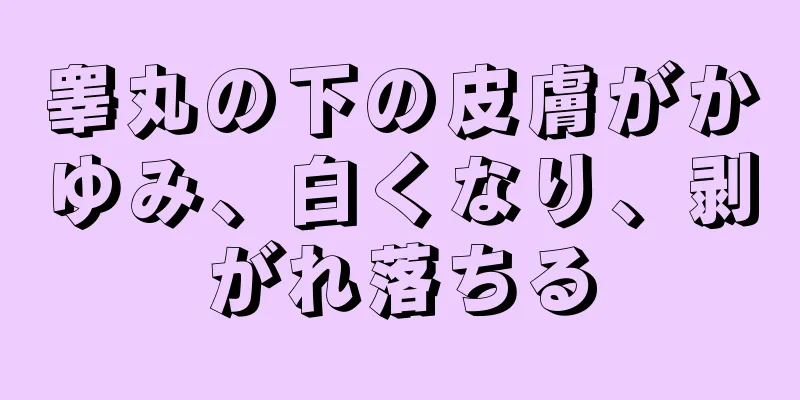 睾丸の下の皮膚がかゆみ、白くなり、剥がれ落ちる