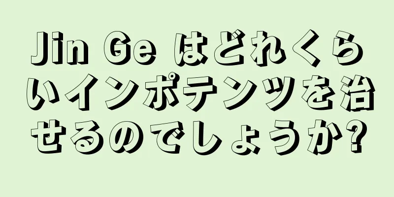 Jin Ge はどれくらいインポテンツを治せるのでしょうか?