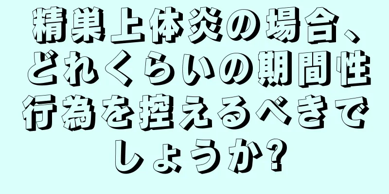 精巣上体炎の場合、どれくらいの期間性行為を控えるべきでしょうか?