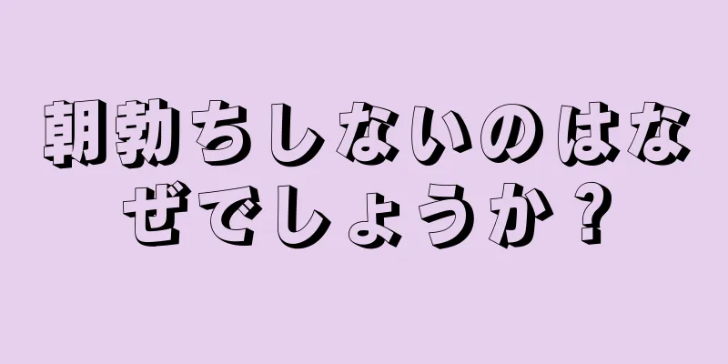 朝勃ちしないのはなぜでしょうか？