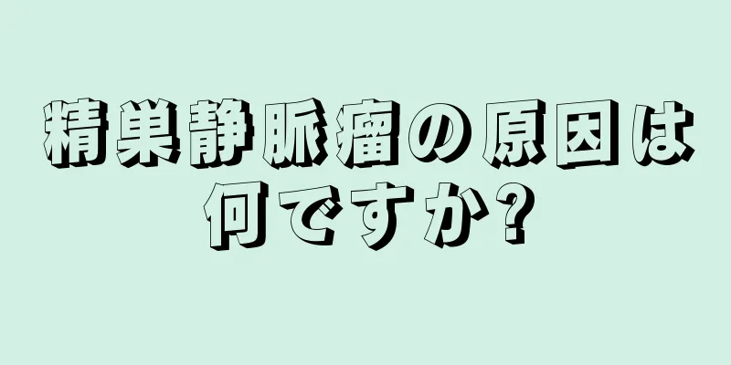 精巣静脈瘤の原因は何ですか?