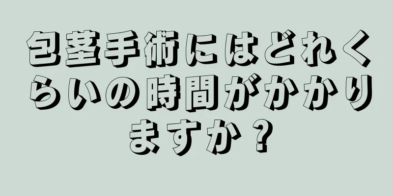 包茎手術にはどれくらいの時間がかかりますか？