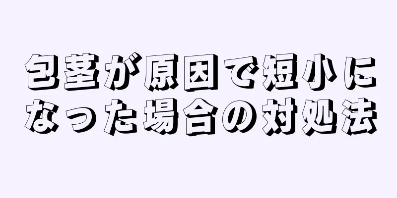 包茎が原因で短小になった場合の対処法