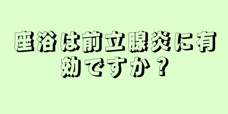 座浴は前立腺炎に有効ですか？