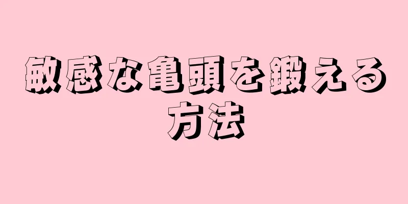 敏感な亀頭を鍛える方法