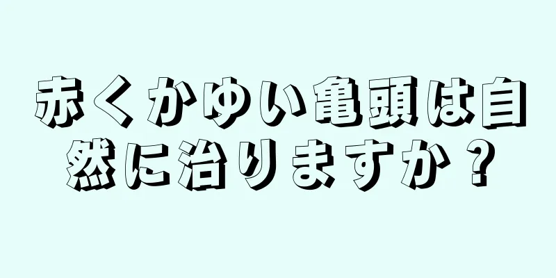 赤くかゆい亀頭は自然に治りますか？