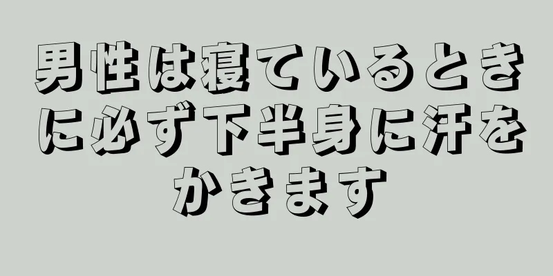 男性は寝ているときに必ず下半身に汗をかきます