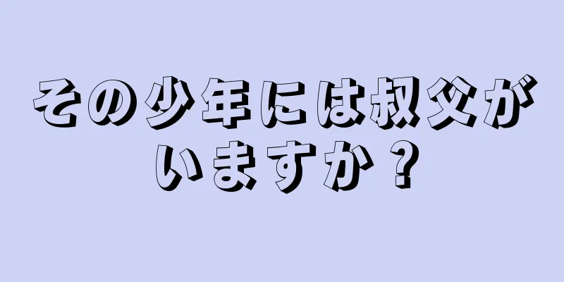 その少年には叔父がいますか？