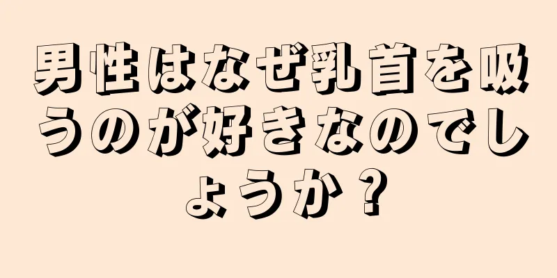 男性はなぜ乳首を吸うのが好きなのでしょうか？