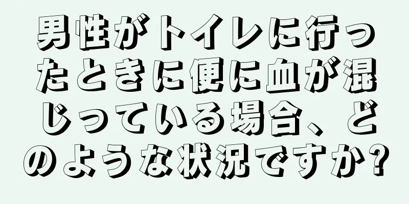 男性がトイレに行ったときに便に血が混じっている場合、どのような状況ですか?