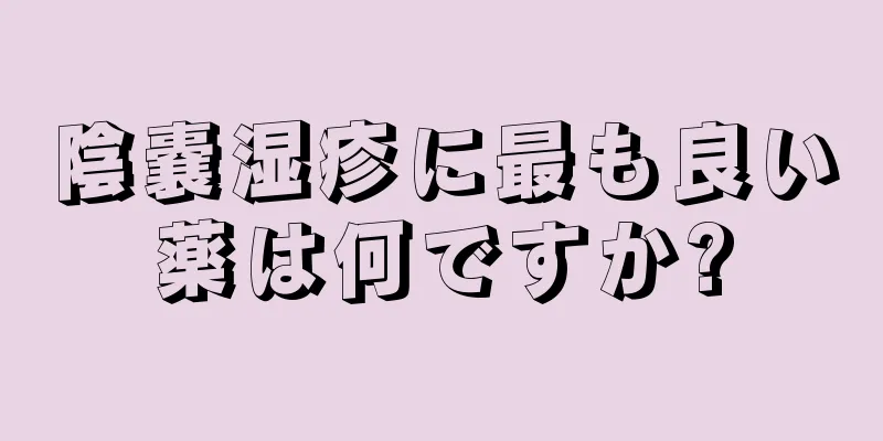 陰嚢湿疹に最も良い薬は何ですか?