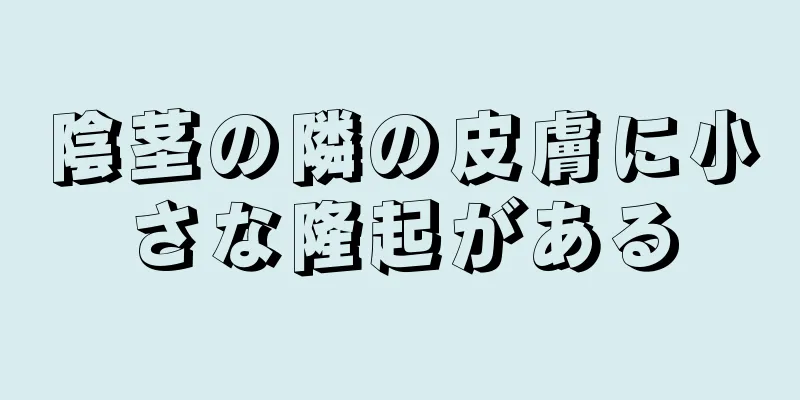 陰茎の隣の皮膚に小さな隆起がある