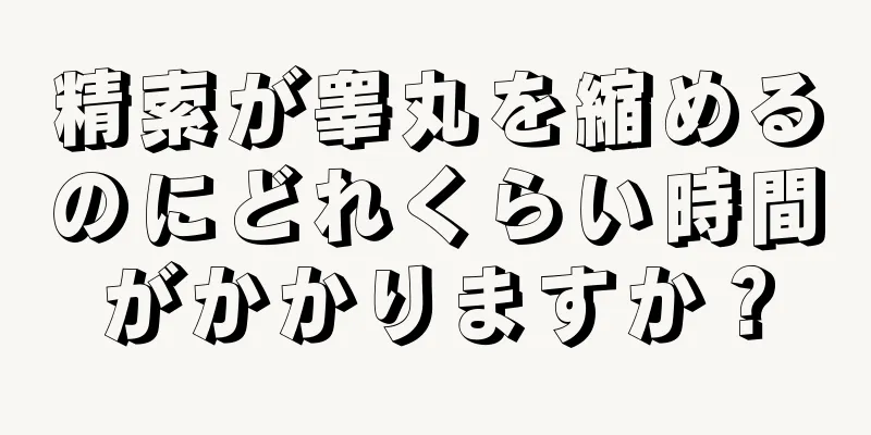 精索が睾丸を縮めるのにどれくらい時間がかかりますか？