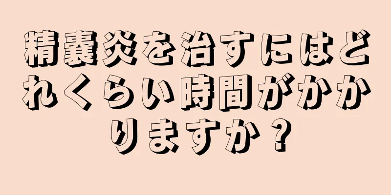 精嚢炎を治すにはどれくらい時間がかかりますか？
