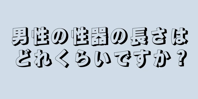 男性の性器の長さはどれくらいですか？