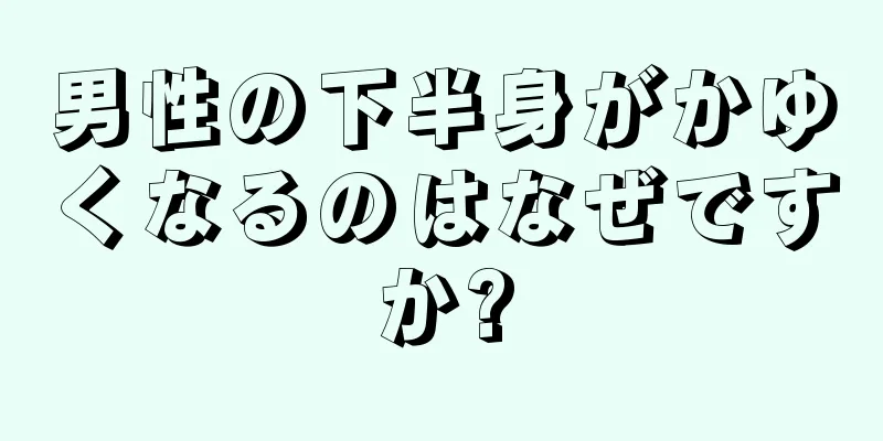 男性の下半身がかゆくなるのはなぜですか?