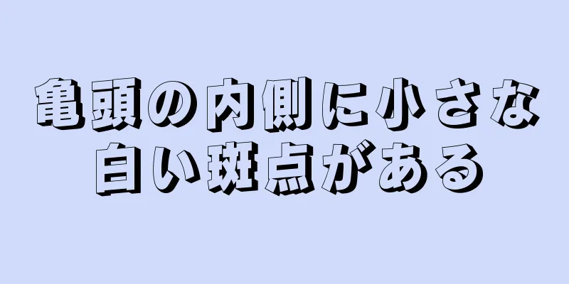 亀頭の内側に小さな白い斑点がある