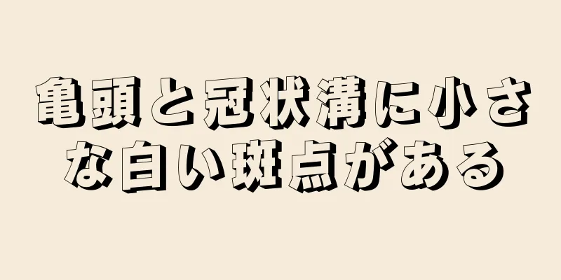 亀頭と冠状溝に小さな白い斑点がある