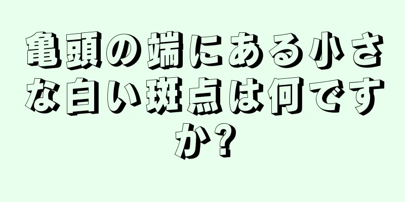 亀頭の端にある小さな白い斑点は何ですか?