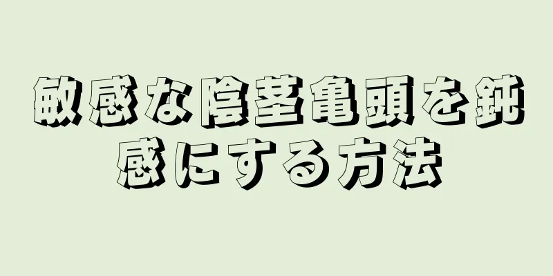 敏感な陰茎亀頭を鈍感にする方法