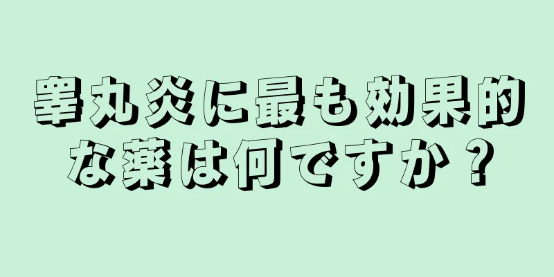 睾丸炎に最も効果的な薬は何ですか？