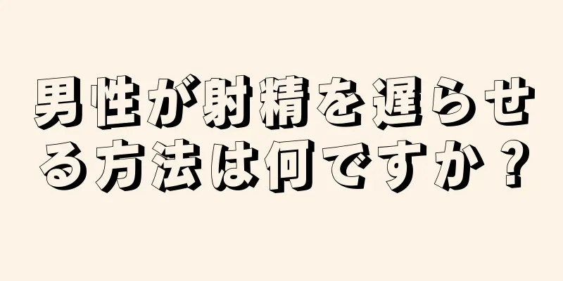 男性が射精を遅らせる方法は何ですか？