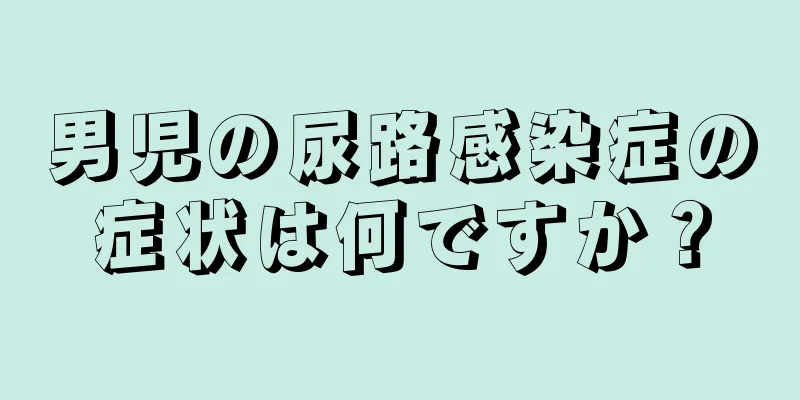 男児の尿路感染症の症状は何ですか？