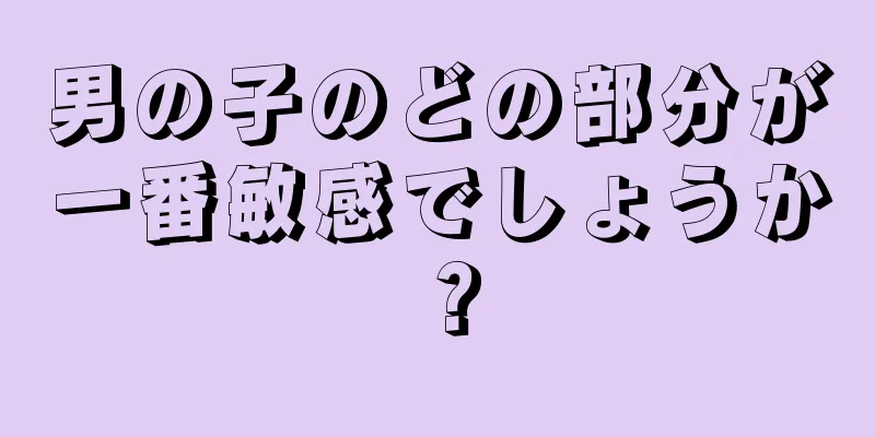 男の子のどの部分が一番敏感でしょうか？