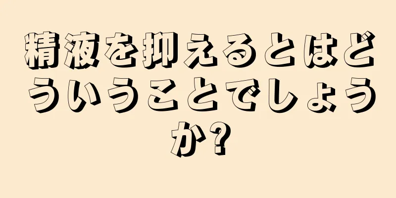 精液を抑えるとはどういうことでしょうか?