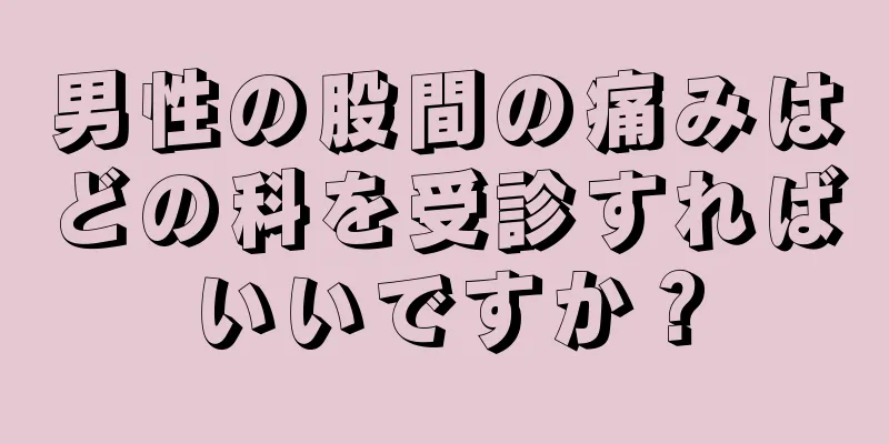 男性の股間の痛みはどの科を受診すればいいですか？