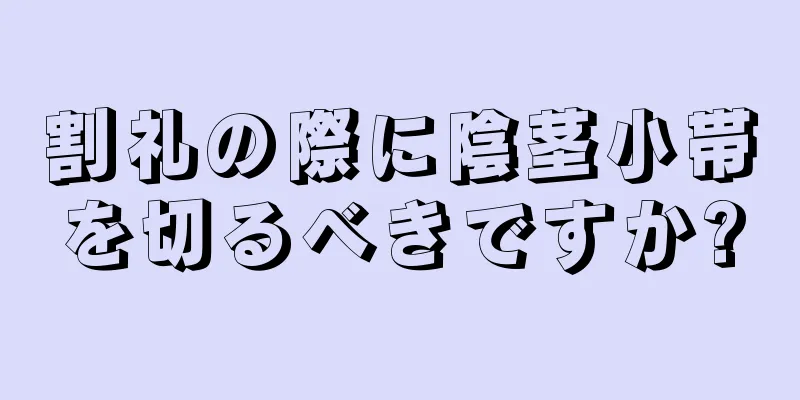割礼の際に陰茎小帯を切るべきですか?