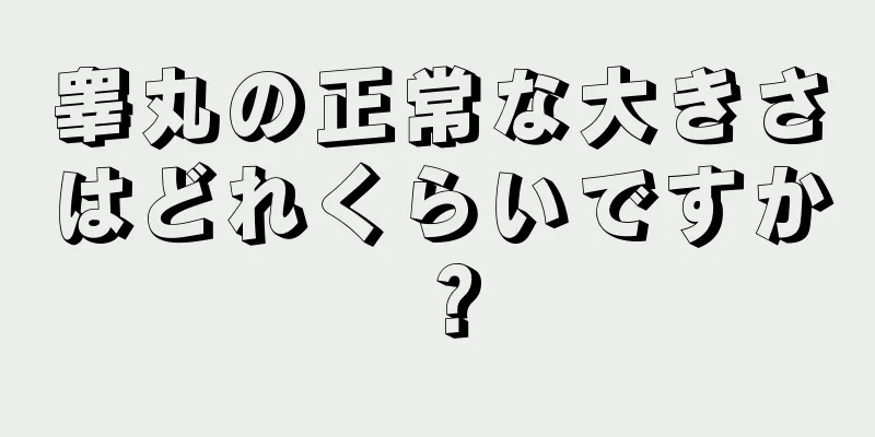 睾丸の正常な大きさはどれくらいですか？
