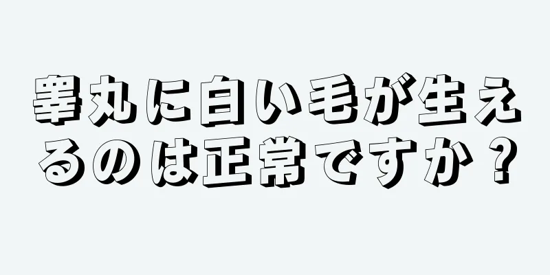 睾丸に白い毛が生えるのは正常ですか？