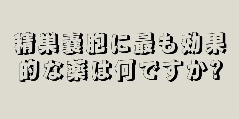 精巣嚢胞に最も効果的な薬は何ですか?