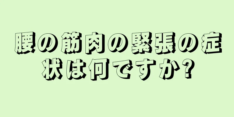 腰の筋肉の緊張の症状は何ですか?