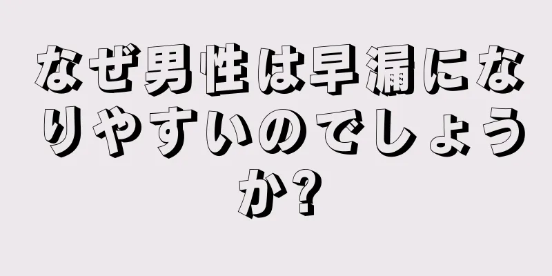 なぜ男性は早漏になりやすいのでしょうか?