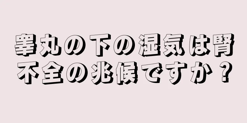 睾丸の下の湿気は腎不全の兆候ですか？