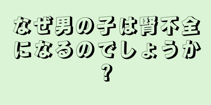 なぜ男の子は腎不全になるのでしょうか?