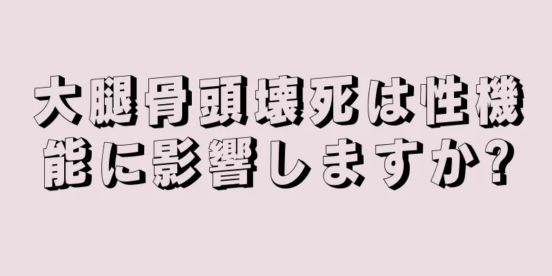 大腿骨頭壊死は性機能に影響しますか?