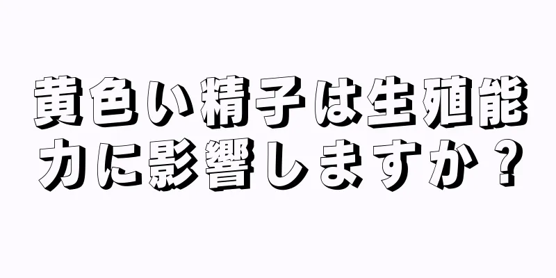 黄色い精子は生殖能力に影響しますか？