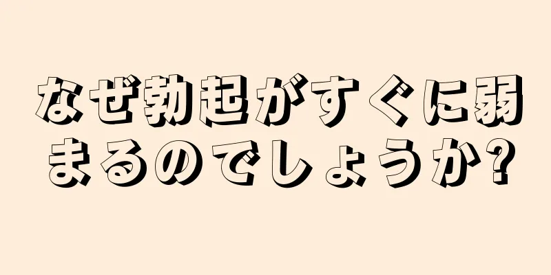 なぜ勃起がすぐに弱まるのでしょうか?