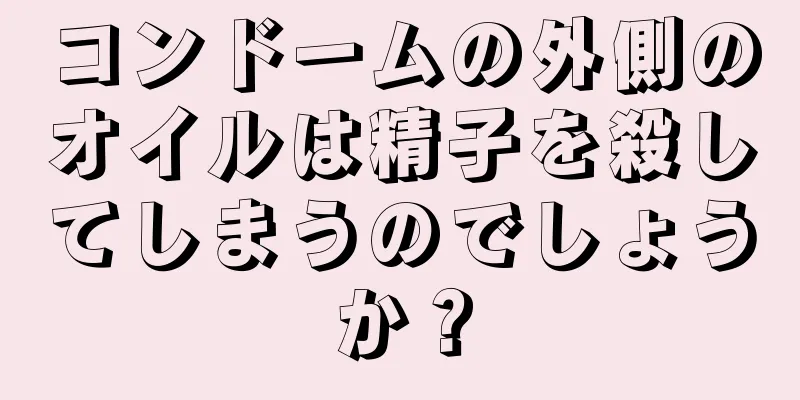 コンドームの外側のオイルは精子を殺してしまうのでしょうか？