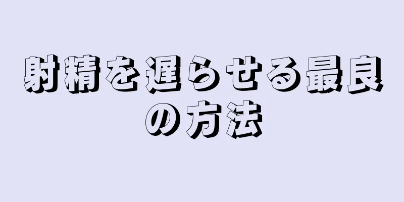 射精を遅らせる最良の方法