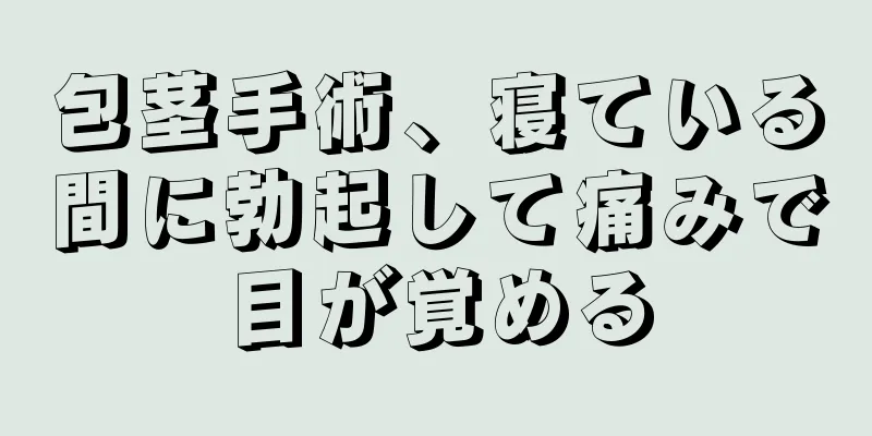 包茎手術、寝ている間に勃起して痛みで目が覚める