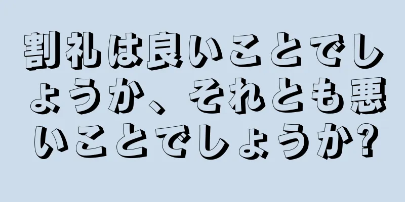 割礼は良いことでしょうか、それとも悪いことでしょうか?