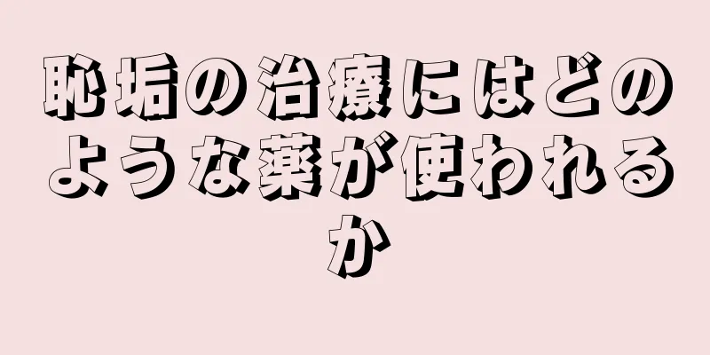 恥垢の治療にはどのような薬が使われるか